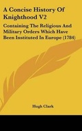 Cover: A Concise History Of Knighthood V2 - Kessinger Publishing