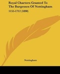 Cover: Royal Charters Granted To The Burgesses Of Nottingham - Kessinger Publishing