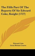 Cover: The Fifth Part Of The Reports Of Sir Edward Coke, Knight (1727) - Kessinger Publishing