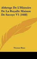 Cover: Abbrege de L'Histoire de La Royalle Maison de Savoye V1 (1668) - Kessinger Publishing