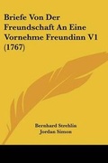 Cover: Briefe Von Der Freundschaft An Eine Vornehme Freundinn V1 (1767) - Kessinger Publishing