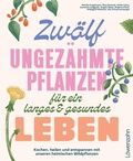 Cover: Zw&ouml;lf ungez&auml;hmte Pflanzen f&uuml;r ein langes & gesundes Leben - L&ouml;wenzahn Verlag in der Studienverlag Ges.m.b.H.