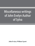 Cover: Miscellaneous writings of John Evelyn Author of Sylva, or, A Discourse of Forest Trees; Memoirs Now first collected, with occasional notes - Alpha Editions