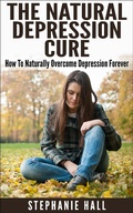 Cover: The Natural Depression Cure: How To Naturally Overcome Depression Forever - Stephanie Hall