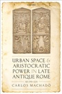 Cover: Urban Space and Aristocratic Power in Late Antique Rome - OUP eBook