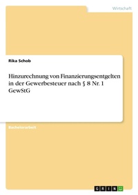 Abbildung von: Hinzurechnung von Finanzierungsentgelten in der Gewerbesteuer nach ? 8 Nr. 1 GewStG - GRIN Verlag