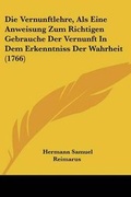 Cover: Die Vernunftlehre, Als Eine Anweisung Zum Richtigen Gebrauche Der Vernunft In Dem Erkenntniss Der Wahrheit (1766) - Kessinger Publishing