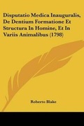 Cover: Disputatio Medica Inauguralis, De Dentium Formatione Et Structura In Homine, Et In Variis Animalibus (1798) - Kessinger Publishing