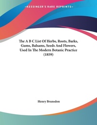 Abbildung von: The A B C List Of Herbs, Roots, Barks, Gums, Balsams, Seeds And Flowers, Used In The Modern Botanic Practice (1859) - Kessinger Publishing