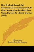 Cover: Duo Dialogi Graeci Qui Supersunt Iterum Recensuit, Et Cum Annotationibus Brevibus Casp. Barthii Ac Christ. Davmii (1772) - Kessinger Publishing