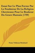 Cover: Essai Sur Le Plan Forme Par Le Fondateur De La Religion Chretienne Pour Le Bonheur Du Genre Humain (1799) - Kessinger Publishing