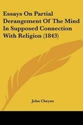 Cover: Essays On Partial Derangement Of The Mind In Supposed Connection With Religion (1843) - Kessinger Publishing