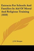 Cover: Extracts For Schools And Families In Aid Of Moral And Religious Training (1850) - Kessinger Publishing