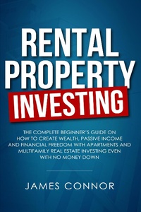 Enlarge image Cover: Rental Property Investing: Complete Beginner's Guide on How to Create Wealth, Passive Income and Financial Freedom with Apartments and Multifamily Real Estate Investing Even with No Money Down - James Connor