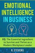 Cover: Emotional Intelligence in Business: EQ: The Essential Ingredient to Survive and Thrive as a Modern Workplace Leader - R.Stevens