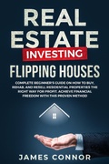Cover: Real Estate Investing - Flipping Houses: Complete Beginner's Guide on How to Buy, Rehab, and Resell Residential Properties the Right Way for Profit. Achieve Financial Freedom with This Proven Method - James Connor