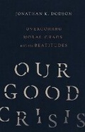Cover: Our Good Crisis - Overcoming Moral Chaos with the Beatitudes - Inter-Varsity Press,US