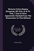 Cover: Historia Critica Regum Hungariae. [42 Vols. In 41 Pt. Vols. 7 And 21 Were Apparently Omitted From The Numeration In This Edition] - Palala Press