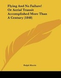 Cover: Flying And No Failure! Or Aerial Transit Accomplished More Than A Century (1848) - Kessinger Publishing