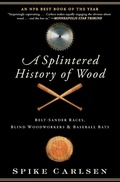 Cover: A Splintered History of Wood: Belt-Sander Races, Blind Woodworkers, and Baseball Bats - HarperCollins