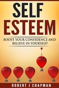 Cover: Self Esteem: Boost Your Confidence And Believe In Yourself! - Robert Chapman