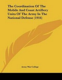 Abbildung von: The Coordination Of The Mobile And Coast Artillery Units Of The Army In The National Defense (1916) - Kessinger Publishing