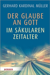 Abbildung von: Der Glaube an Gott im säkularen Zeitalter - Verlag Herder