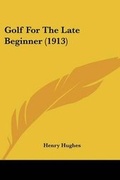 Cover: Golf For The Late Beginner (1913) - Kessinger Publishing