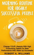 Cover: Morning Routine for Highly Successful People: Change Your Lifestyle with High Productivity Habits for Best Performance and Wake Up Successful! - Robert A. Williams