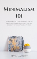Cover: Minimalism 101: How Minimalist Living Can Help You To Declutter, Tidy Up Your Stuff and Say Goodbye to Things You Don't Need. - Kevin Garnett