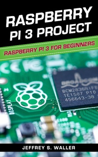 Enlarge image Cover: Raspberry Pi 3 Project: Raspberry Pi 3 for Beginners - Jeffrey S. Waller