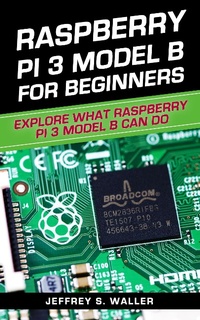 Enlarge image Cover: Raspberry Pi 3 Model B for Beginners: Explore What Raspberry Pi 3 Model B Can Do - Jeffrey S. Waller