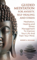 Cover: Guided Meditation for Anxiety, Self-Healing and Stress: Meditation, Healing and Stress Management to Improve Your Life and Train Your Mind - Robert A. Williams