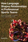 Cover: How Language Shapes Relationships in Professional Sports Teams - Bloomsbury Academic