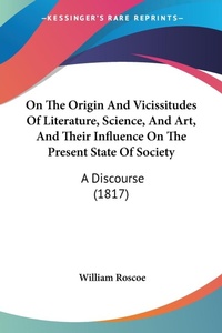 Abbildung von: On The Origin And Vicissitudes Of Literature, Science, And Art, And Their Influence On The Present State Of Society - Kessinger Publishing