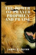 Cover: The Power of Prayer Prophecy and Praise - 978-1-7336219-1-5