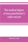 Cover: The medical digest, or busy practitioner's vade-mecum; being a means of readily acquiring information upon the principal contributions to medical science during the last fifty years - ALPHA EDITION