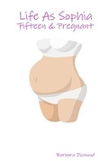Cover: Life As Sophia: Fifteen & Pregnant - Lulu.com