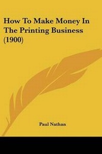Enlarge image Cover: How To Make Money In The Printing Business (1900) - Kessinger Publishing