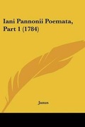 Cover: Iani Pannonii Poemata, Part 1 (1784) - Kessinger Publishing