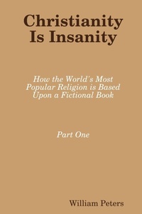 Enlarge image Cover: Christianity Is Insanity: How the World's Most Popular Religion Is Based Upon a Fictional Book - Lulu.com