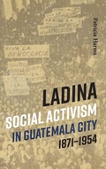 Cover: Ladina Social Activism in Guatemala City, 1871-1954 - University of New Mexico Press