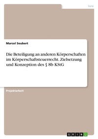 Abbildung von: Die Beteiligung an anderen Koerperschaften im Koerperschaftsteuerrecht. Zielsetzung und Konzeption des ? 8b KStG - GRIN Verlag