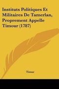 Cover: Instituts Politiques Et Militaires De Tamerlan, Proprement Appelle Timour (1787) - Kessinger Publishing