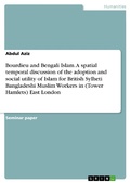 Cover: Bourdieu and Bengali Islam. A spatial temporal discussion of the adoption and social utility of Islam for British Sylheti Bangladeshi Muslim Workers in (Tower Hamlets) East London - GRIN Verlag