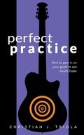 Cover: Perfect Practice: How to Zero in on Your Goals and Become a Better Guitar Player Faster - Tenterhook Books, LLC