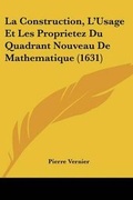 Cover: La Construction, L'Usage Et Les Proprietez Du Quadrant Nouveau De Mathematique (1631) - Kessinger Publishing