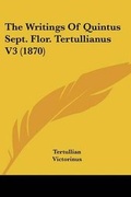 Cover: The Writings Of Quintus Sept. Flor. Tertullianus V3 (1870) - Kessinger Publishing