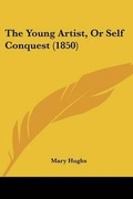Cover: The Young Artist, Or Self Conquest (1850) - Kessinger Publishing