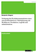 Cover: Verlegung des Produktionsstandortes eines Automobilzulieferers. Fabrikplanung mit Werklayout, Produktion, Logistik und Administration - GRIN Verlag